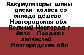 Аккумуляторы, шины, диски, колёса со склада дёшево! - Новгородская обл., Великий Новгород г. Авто » Продажа запчастей   . Новгородская обл.